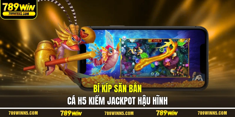 Bí kíp săn bắn cá H5 kiếm Jackpot hậu hĩnh