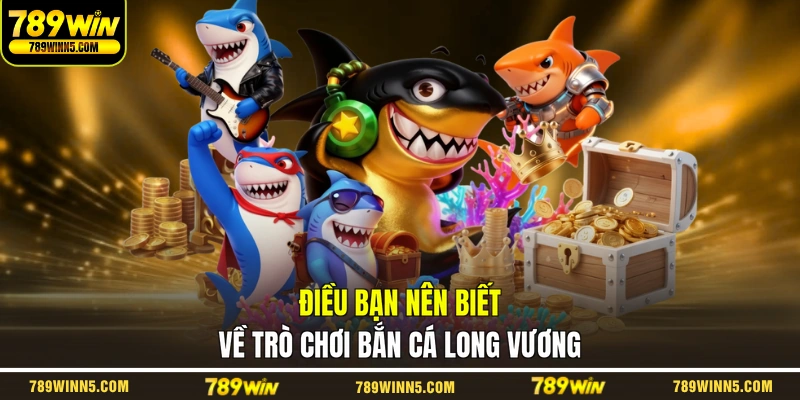 Điều bạn nên biết về trò chơi bắn cá Long Vương