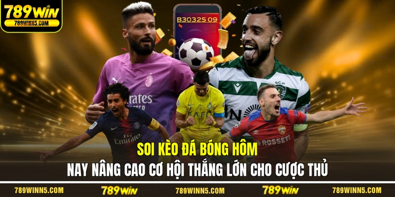 Soi kèo đá bóng hôm nay nâng cao cơ hội thắng lớn cho cược thủ