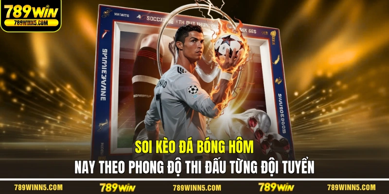 Soi kèo đá bóng hôm nay theo phong độ thi đấu từng đội tuyển