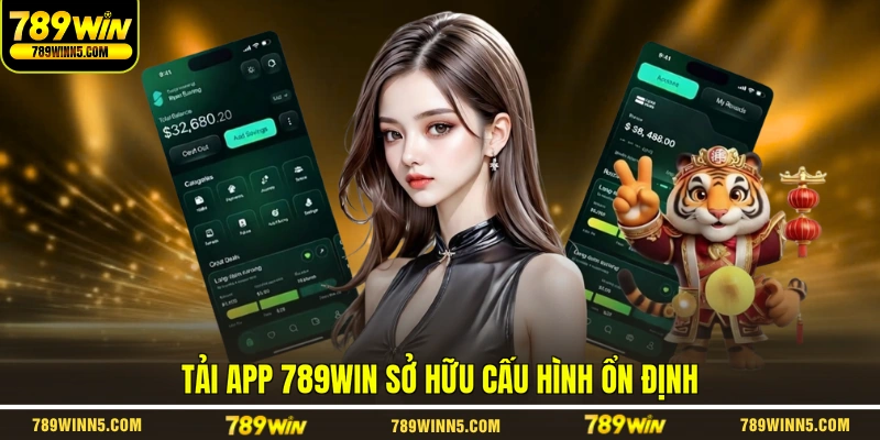 Tải app 789WIN sở hữu cấu hình ổn định